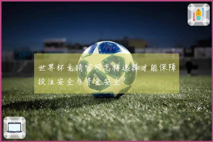 世界杯竞猜官网怎样选择才能保障投注安全与资金安全？