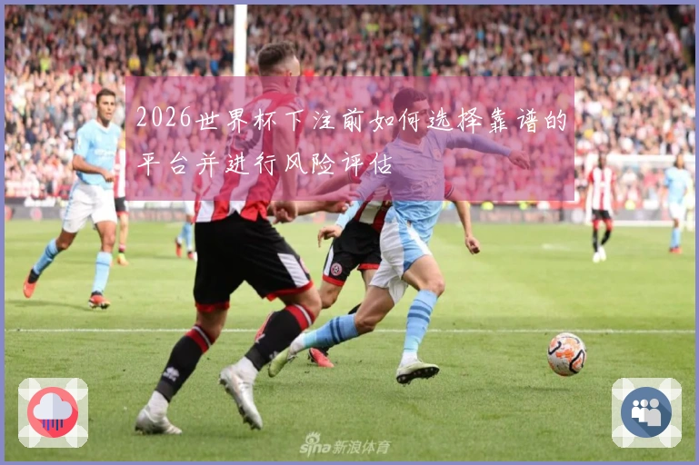 2026世界杯下注前如何选择靠谱的平台并进行风险评估