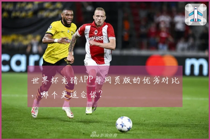 世界杯竞猜APP与网页版的优劣对比，哪个更适合你？
